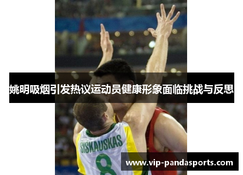 姚明吸烟引发热议运动员健康形象面临挑战与反思