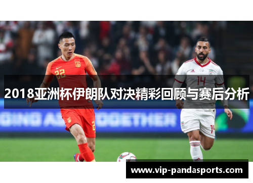 2018亚洲杯伊朗队对决精彩回顾与赛后分析