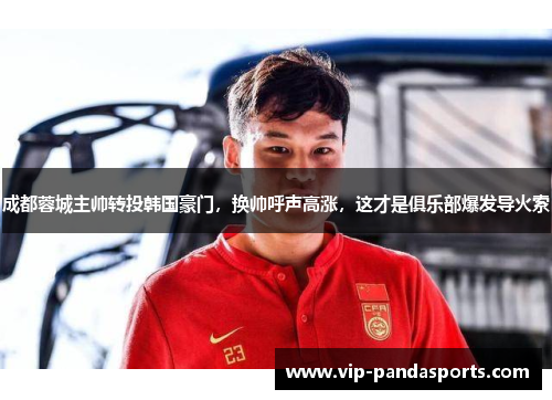成都蓉城主帅转投韩国豪门，换帅呼声高涨，这才是俱乐部爆发导火索