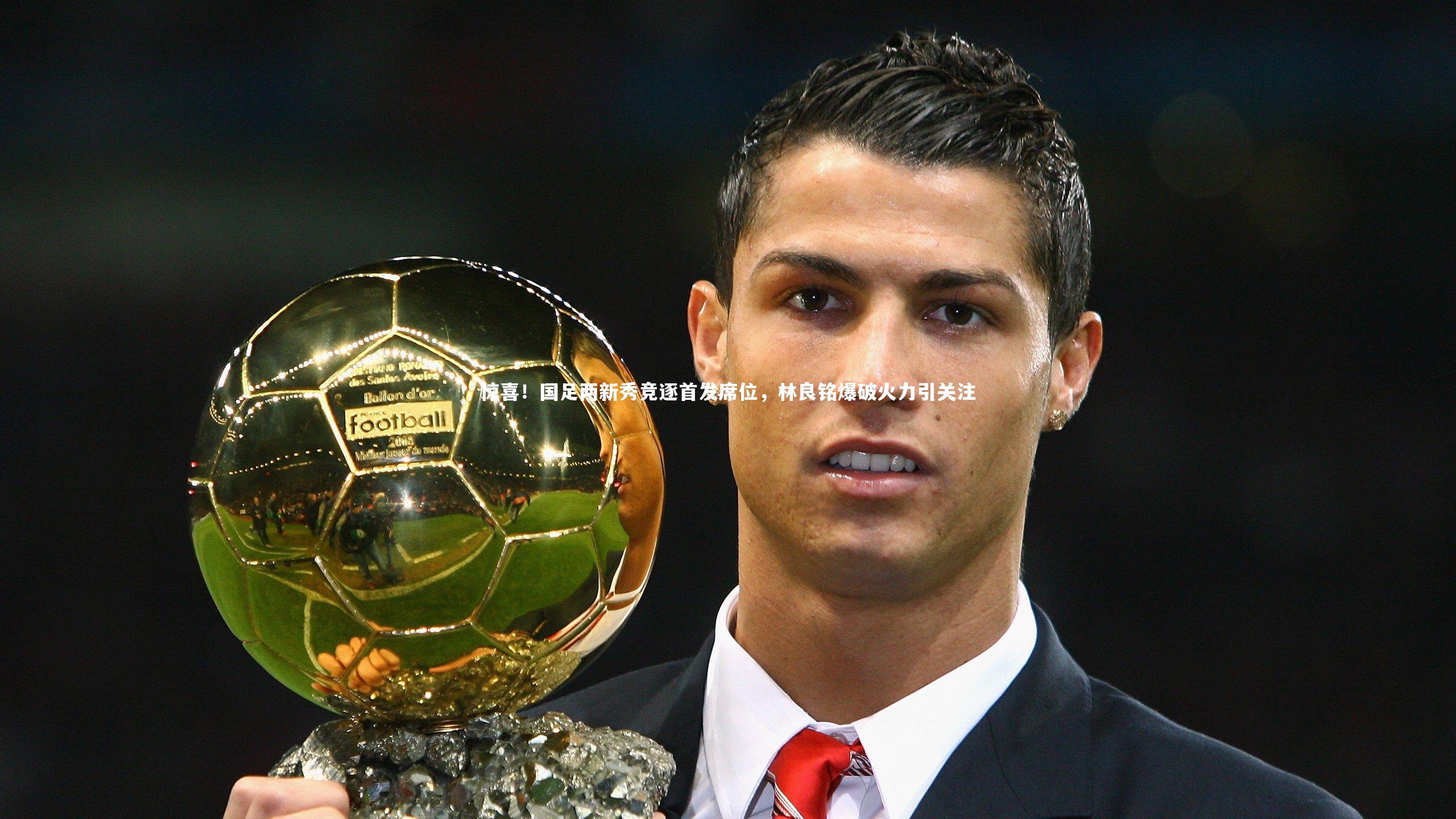 【熊猫体育官方下载】惊喜！国足两新秀竞逐首发席位，林良铭爆破火力引关注