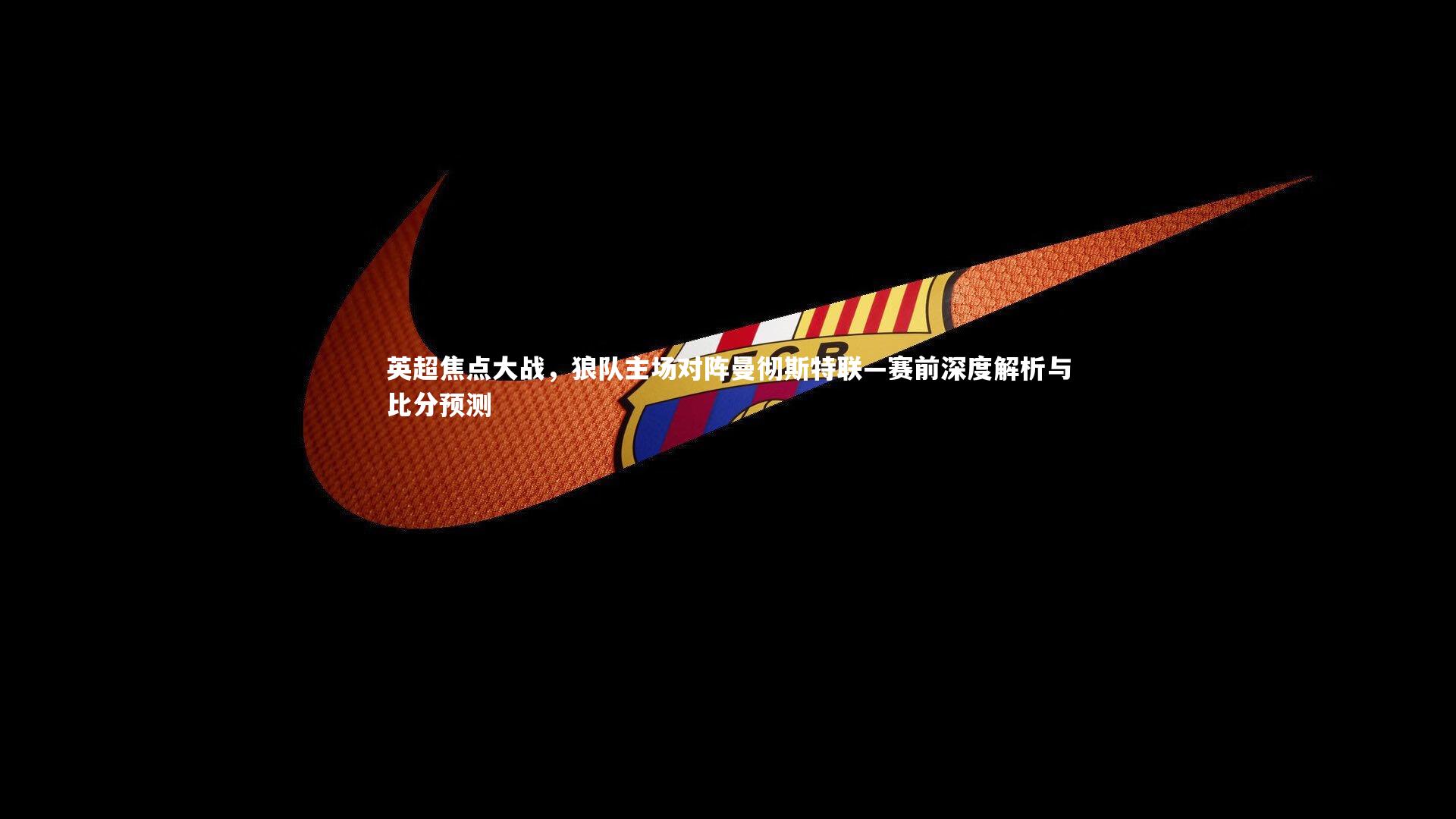 英超焦点大战，狼队主场对阵曼彻斯特联—赛前深度解析与比分预测