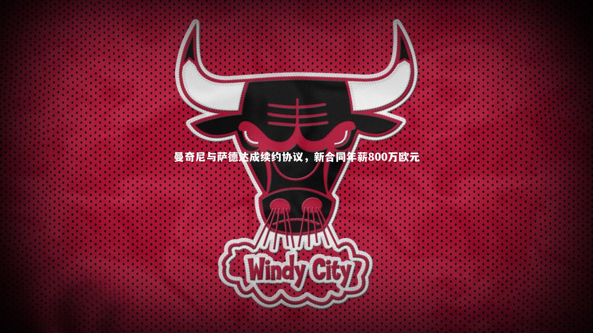 曼奇尼与萨德达成续约协议，新合同年薪800万欧元