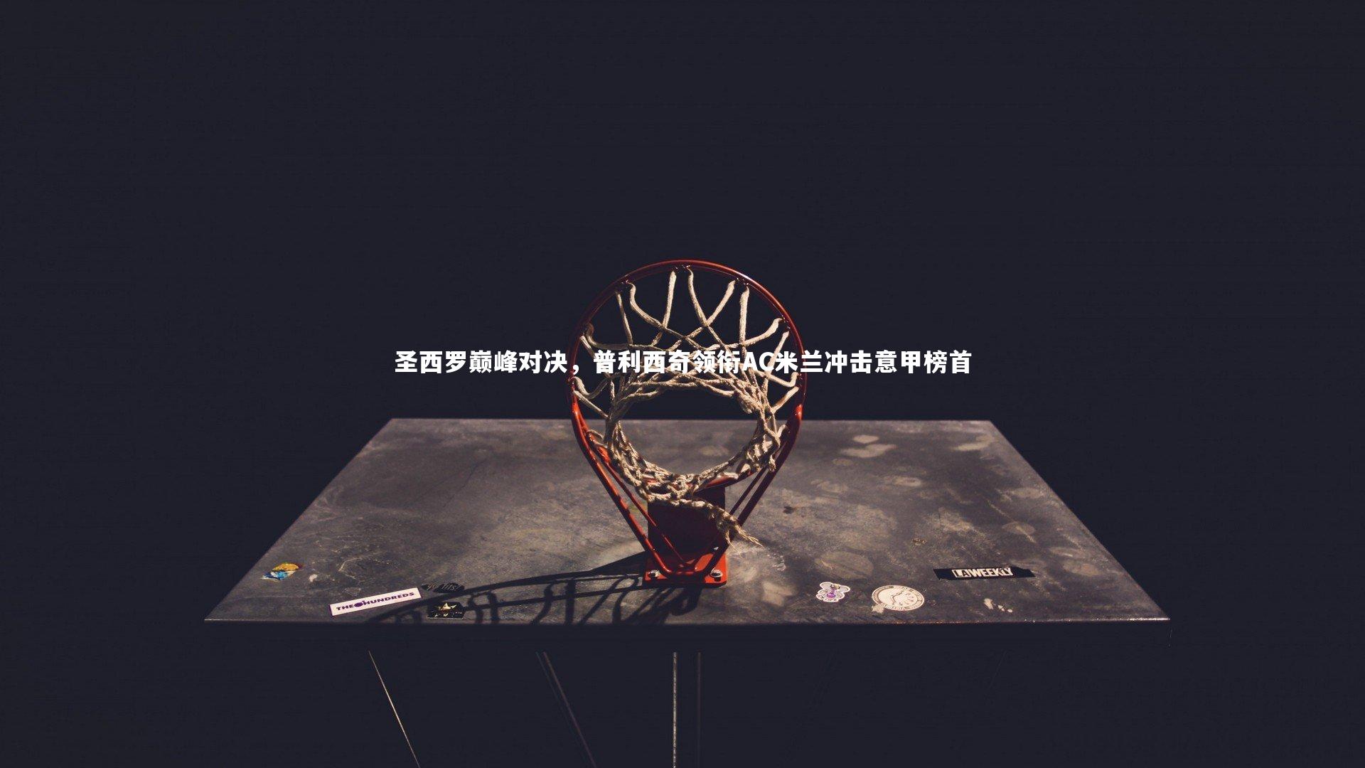 圣西罗巅峰对决，普利西奇领衔AC米兰冲击意甲榜首