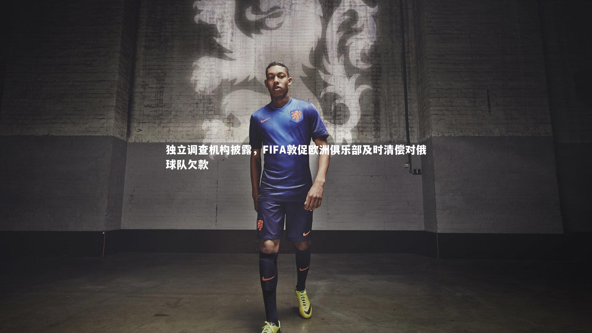 熊猫app官方网站|独立调查机构披露，FIFA敦促欧洲俱乐部及时清偿对俄球队欠款