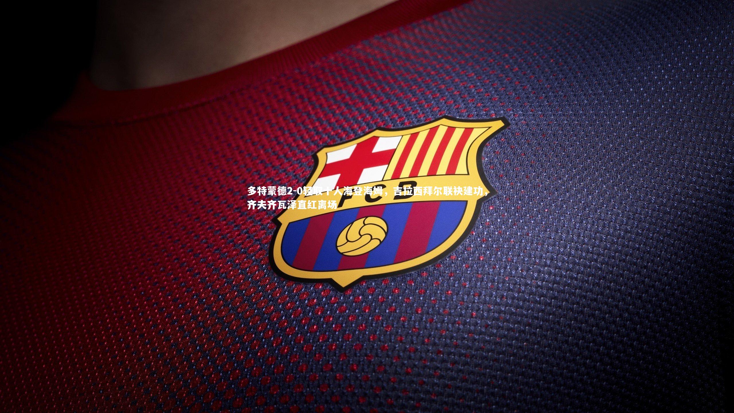 多特蒙德2-0轻取十人海登海姆，吉拉西拜尔联袂建功，齐夫齐瓦泽直红离场