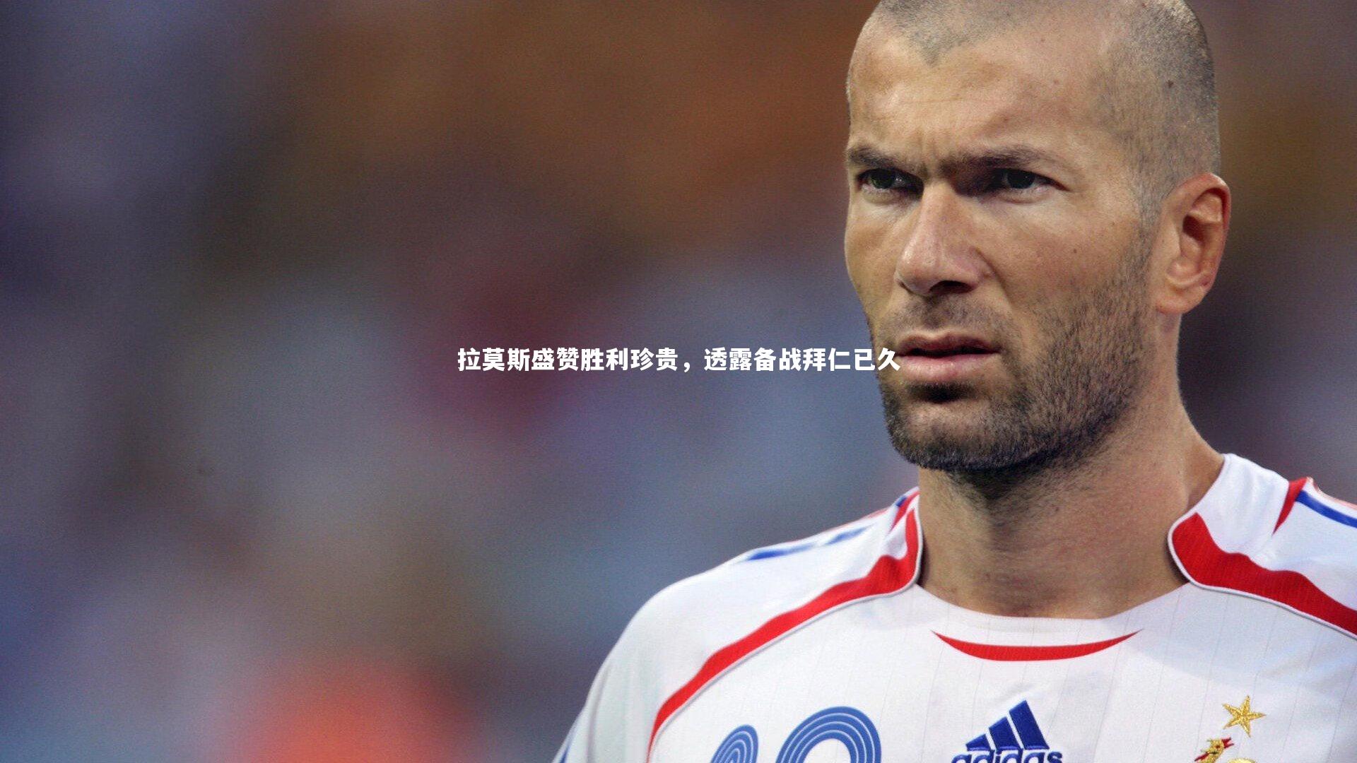 拉莫斯盛赞胜利珍贵，透露备战拜仁已久