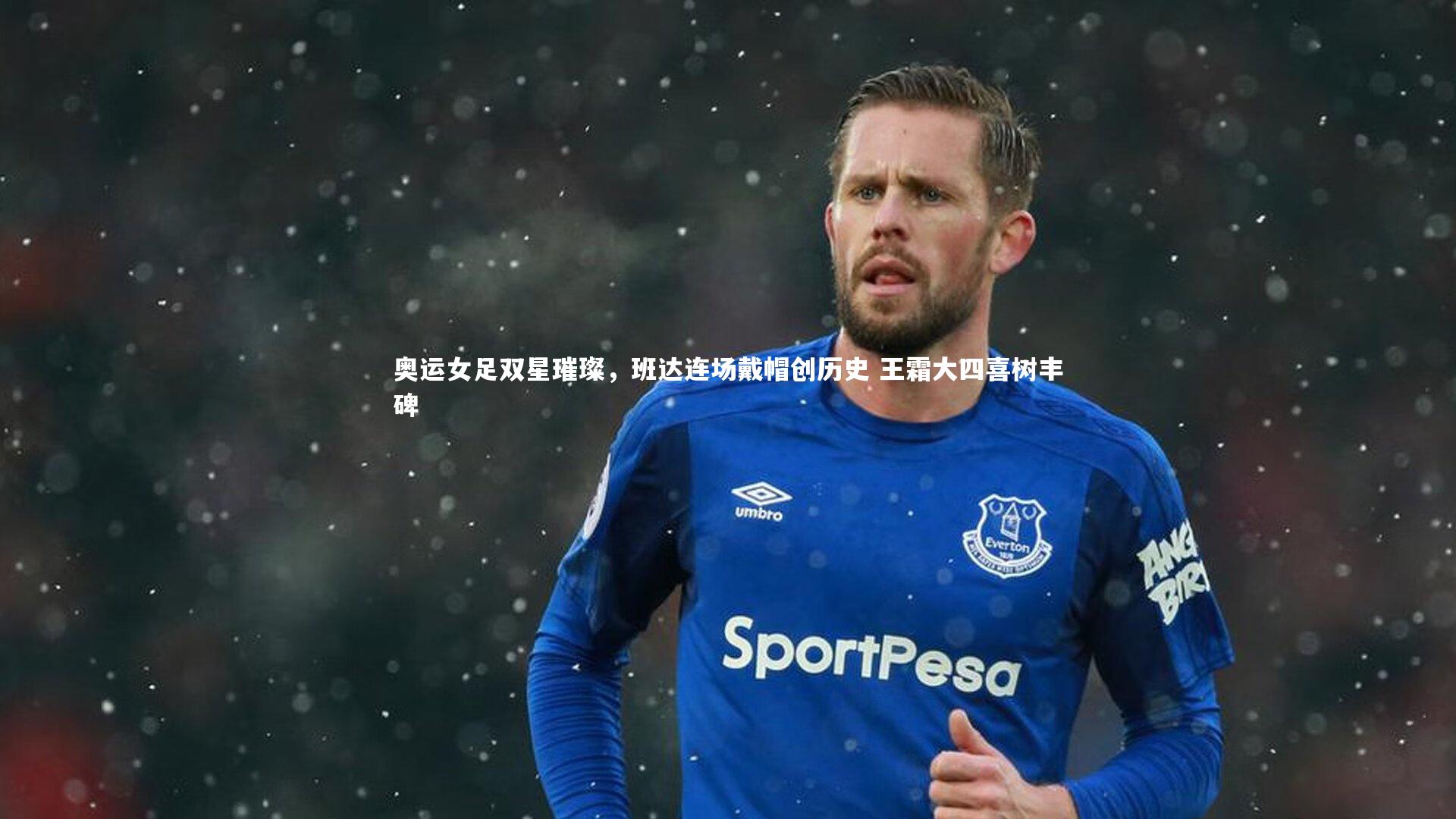 奥运女足双星璀璨，班达连场戴帽创历史 王霜大四喜树丰碑